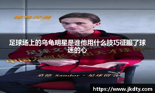 足球场上的乌龟明星是谁他用什么技巧征服了球迷的心