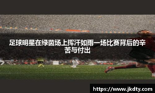 足球明星在绿茵场上挥汗如雨一场比赛背后的辛苦与付出