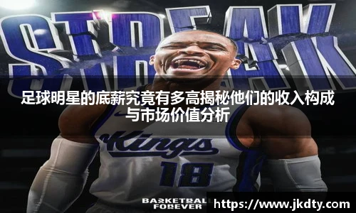 足球明星的底薪究竟有多高揭秘他们的收入构成与市场价值分析